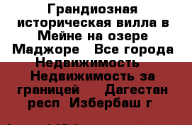 Грандиозная историческая вилла в Мейне на озере Маджоре - Все города Недвижимость » Недвижимость за границей   . Дагестан респ.,Избербаш г.